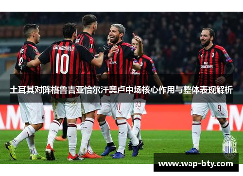 土耳其对阵格鲁吉亚恰尔汗奥卢中场核心作用与整体表现解析