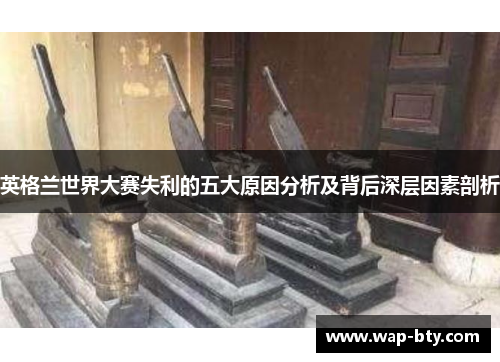 英格兰世界大赛失利的五大原因分析及背后深层因素剖析