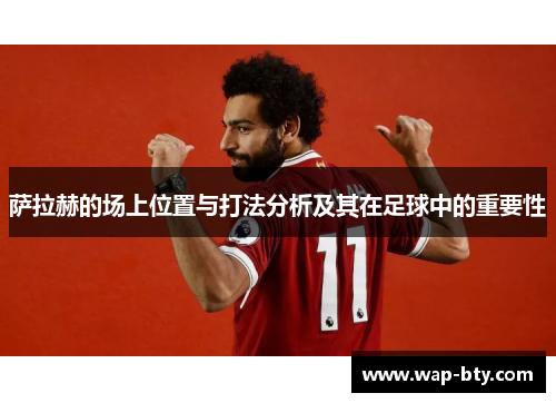 萨拉赫的场上位置与打法分析及其在足球中的重要性 萨拉赫的场上位置与打法分析及其在足球中的重要性
