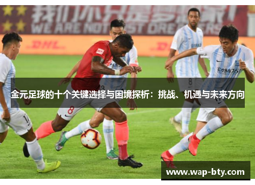 金元足球的十个关键选择与困境探析:挑战、机遇与未来方向 金元足球的十个关键选择与困境探析:挑战、机遇与未来方向