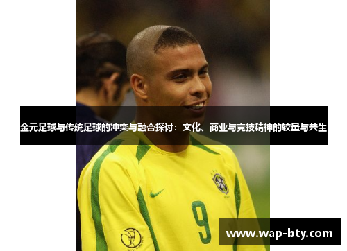 金元足球与传统足球的冲突与融合探讨:文化、商业与竞技精神的较量与共生 金元足球与传统足球的冲突与融合探讨:文化、商业与竞技精神的较量与共生
