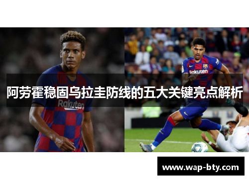 阿劳霍稳固乌拉圭防线的五大关键亮点解析