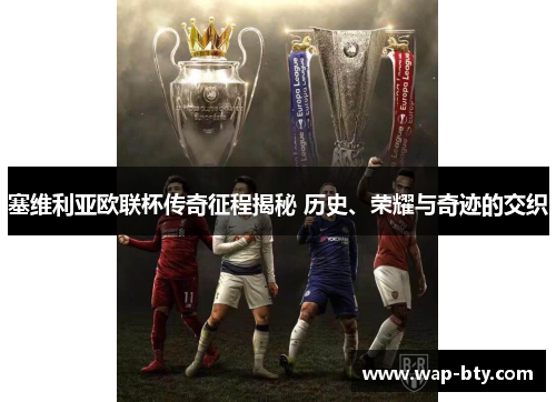 塞维利亚欧联杯传奇征程揭秘 历史、荣耀与奇迹的交织