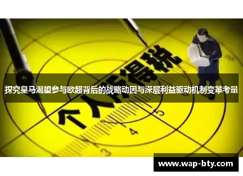 探究皇马渴望参与欧超背后的战略动因与深层利益驱动机制变革考量