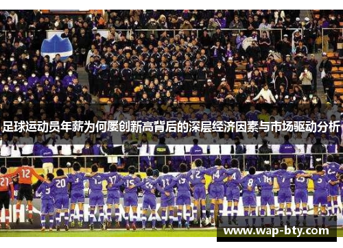 足球运动员年薪为何屡创新高背后的深层经济因素与市场驱动分析