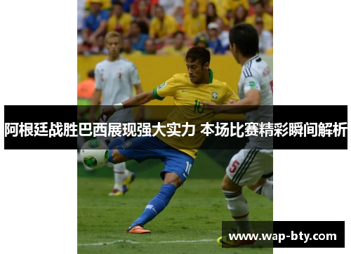 阿根廷战胜巴西展现强大实力 本场比赛精彩瞬间解析 阿根廷战胜巴西展现强大实力 本场比赛精彩瞬间解析