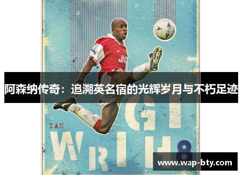 阿森纳传奇：追溯英名宿的光辉岁月与不朽足迹